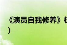 《演员自我修养》梳理知识点（演员自我修养）