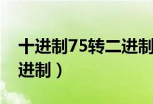十进制75转二进制计算过程（十进制75转二进制）