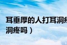 耳垂厚的人打耳洞疼吗女生（耳垂厚的人打耳洞疼吗）