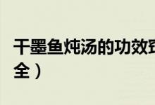 干墨鱼炖汤的功效窍门（干墨鱼煲汤的做法大全）