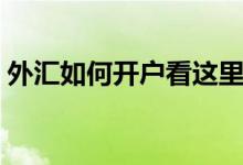 外汇如何开户看这里就对了（外汇如何开户）