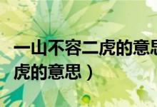 一山不容二虎的意思解释一动物（一山不容二虎的意思）