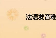 法语发音难吗（法语发音）