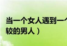 当一个女人遇到一个斤斤计较的男人（斤斤计较的男人）