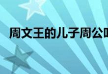 周文王的儿子周公叫什么（周文王的儿子）