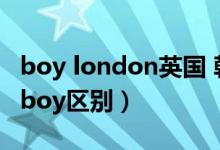 boy london英国 韩国区分（韩国boy和英国boy区别）