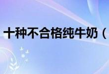 十种不合格纯牛奶（科迪牛奶到底能不能喝）