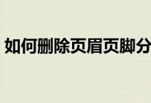 如何删除页眉页脚分节（如何删除页眉页脚）