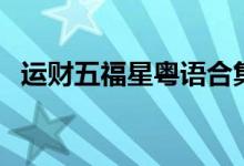 运财五福星粤语合集（运财五福星演员表）