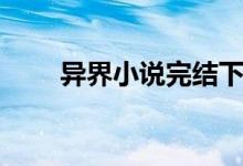 异界小说完结下载（异界小说完结）