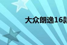 大众朗逸16款（大众朗逸1 6）