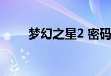 梦幻之星2 密码(梦幻之星2 密码)