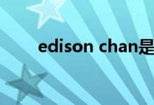 edison chan是谁（edison chan）