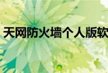 天网防火墙个人版软件（天网防火墙个人版）