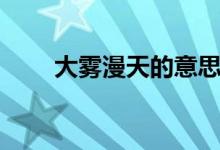大雾漫天的意思（大雾漫天的意思）