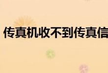 传真机收不到传真信息（传真机收不到传真）