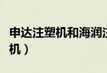 申达注塑机和海润注塑机哪个好用（申达注塑机）