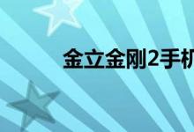 金立金刚2手机参数（金立金刚）