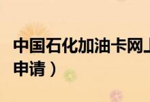 中国石化加油卡网上申请（中石化加油卡网上申请）