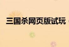 三国杀网页版试玩（三国杀网页版进不去）