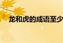 龙和虎的成语至少三个（龙和虎的成语）