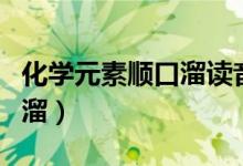 化学元素顺口溜读音视频（化学元素口诀顺口溜）