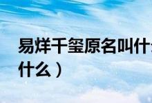 易烊千玺原名叫什么名字?(易烊千玺原名叫什么)