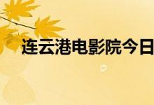 连云港电影院今日影讯（连云港电影院）