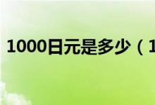 1000日元是多少（1000日元是多少人民币）