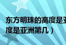东方明珠的高度是亚洲第几位（东方明珠的高度是亚洲第几）