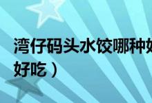 湾仔码头水饺哪种好吃点（湾仔码头水饺哪种好吃）