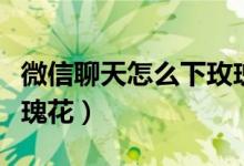 微信聊天怎么下玫瑰花雨（微信聊天怎么下玫瑰花）