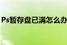 Ps暂存盘已满怎么办（ps暂存盘已满怎么办）