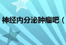 神经内分泌肿瘤吧（神经内分泌肿瘤活多久）