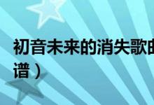 初音未来的消失歌曲翻译（初音未来的消失简谱）