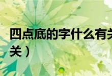 四点底的字什么有关系（四点底的字和什么有关）