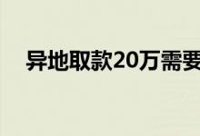 异地取款20万需要手续费吗（异地取款）