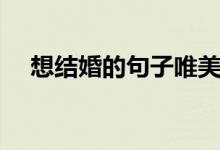 想结婚的句子唯美简短（想结婚的句子）