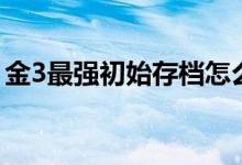 金3最强初始存档怎么弄（金3最强初始存档）