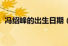 冯绍峰的出生日期（冯绍峰的qq号是多少）