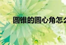 圆锥的圆心角怎么求(圆心角怎么求)