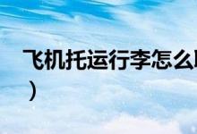 飞机托运行李怎么取?（飞机托运行李怎么取）