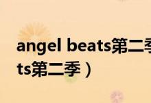 angel beats第二季什么时候出（angel beats第二季）