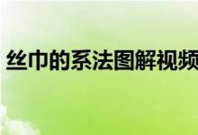 丝巾的系法图解视频教程（丝巾的系法图解）