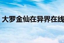 大罗金仙在异界在线阅读（大罗金仙在异界）