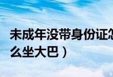 未成年没带身份证怎么坐大巴（没带身份证怎么坐大巴）
