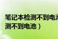 笔记本检测不到电池是电池坏了吗（笔记本检测不到电池）