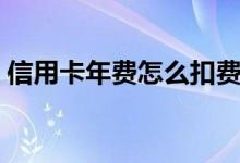 信用卡年费怎么扣费的（信用卡年费怎么扣）