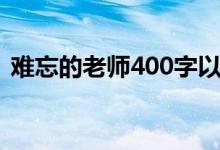 难忘的老师400字以上（难忘的老师400字）