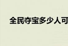 全民夺宝多少人可以开大奖（全民夺宝）